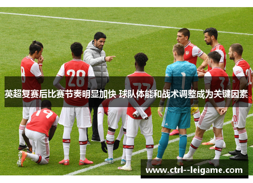 英超复赛后比赛节奏明显加快 球队体能和战术调整成为关键因素