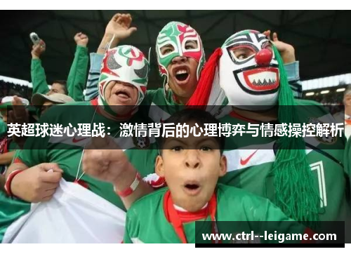 英超球迷心理战:激情背后的心理博弈与情感操控解析 英超球迷心理战:激情背后的心理博弈与情感操控解析