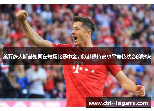 莱万多夫斯基如何在每场比赛中全力以赴保持高水平竞技状态的秘诀