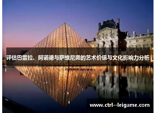 评估巴雷拉、阿诺德与萨维尼奥的艺术价值与文化影响力分析 评估巴雷拉、阿诺德与萨维尼奥的艺术价值与文化影响力分析