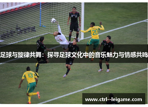 足球与旋律共舞:探寻足球文化中的音乐魅力与情感共鸣 足球与旋律共舞:探寻足球文化中的音乐魅力与情感共鸣