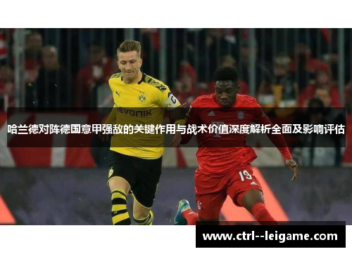 哈兰德对阵德国意甲强敌的关键作用与战术价值深度解析全面及影响评估