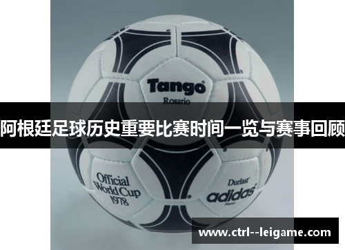 阿根廷足球历史重要比赛时间一览与赛事回顾