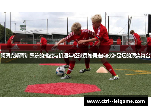 阿贾克斯青训系统的挑战与机遇年轻球员如何走向欧洲足坛的顶尖舞台