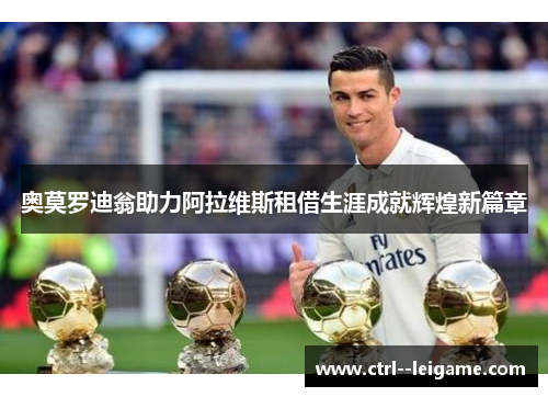 奥莫罗迪翁助力阿拉维斯租借生涯成就辉煌新篇章