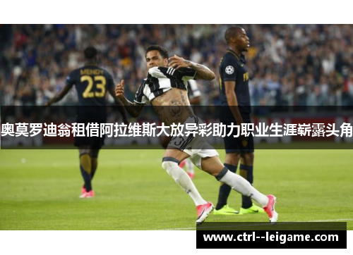 奥莫罗迪翁租借阿拉维斯大放异彩助力职业生涯崭露头角