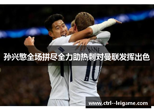 孙兴慜全场拼尽全力助热刺对曼联发挥出色
