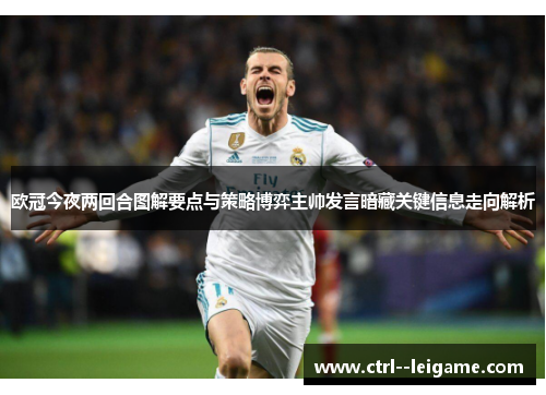 欧冠今夜两回合图解要点与策略博弈主帅发言暗藏关键信息走向解析 欧冠今夜两回合图解要点与策略博弈主帅发言暗藏关键信息走向解析