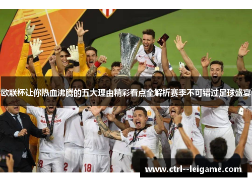 欧联杯让你热血沸腾的五大理由精彩看点全解析赛季不可错过足球盛宴 欧联杯让你热血沸腾的五大理由精彩看点全解析赛季不可错过足球盛宴